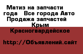 Матиз на запчасти 2010 года - Все города Авто » Продажа запчастей   . Крым,Красногвардейское